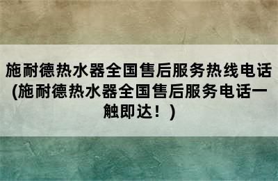 施耐德热水器全国售后服务热线电话(施耐德热水器全国售后服务电话一触即达！)