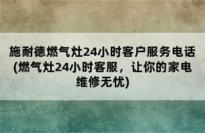 施耐德燃气灶24小时客户服务电话(燃气灶24小时客服，让你的家电维修无忧)