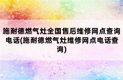 施耐德燃气灶全国售后维修网点查询电话(施耐德燃气灶维修网点电话查询)