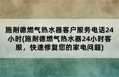 施耐德燃气热水器客户服务电话24小时(施耐德燃气热水器24小时客服，快速修复您的家电问题)