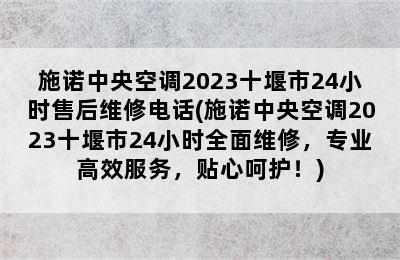 施诺中央空调2023十堰市24小时售后维修电话(施诺中央空调2023十堰市24小时全面维修，专业高效服务，贴心呵护！)