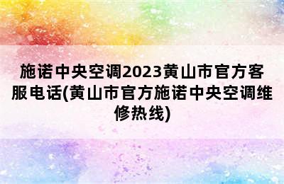 施诺中央空调2023黄山市官方客服电话(黄山市官方施诺中央空调维修热线)