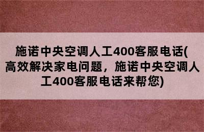 施诺中央空调人工400客服电话(高效解决家电问题，施诺中央空调人工400客服电话来帮您)