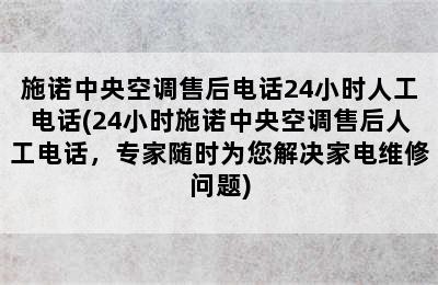 施诺中央空调售后电话24小时人工电话(24小时施诺中央空调售后人工电话，专家随时为您解决家电维修问题)