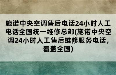 施诺中央空调售后电话24小时人工电话全国统一维修总部(施诺中央空调24小时人工售后维修服务电话，覆盖全国)