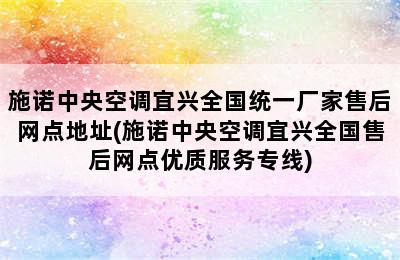 施诺中央空调宜兴全国统一厂家售后网点地址(施诺中央空调宜兴全国售后网点优质服务专线)