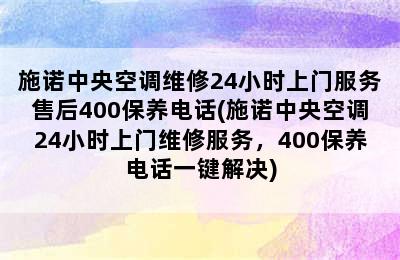 施诺中央空调维修24小时上门服务售后400保养电话(施诺中央空调24小时上门维修服务，400保养电话一键解决)