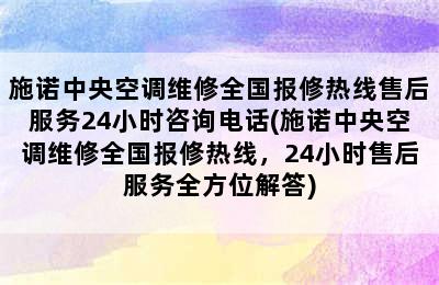 施诺中央空调维修全国报修热线售后服务24小时咨询电话(施诺中央空调维修全国报修热线，24小时售后服务全方位解答)