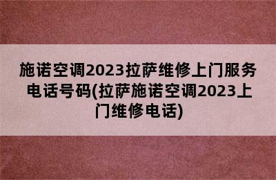 施诺空调2023拉萨维修上门服务电话号码(拉萨施诺空调2023上门维修电话)