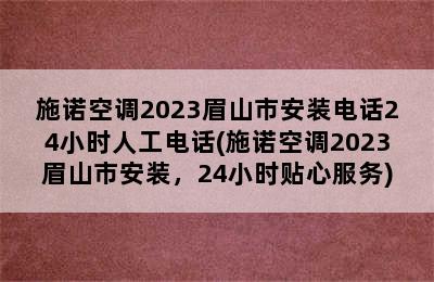 施诺空调2023眉山市安装电话24小时人工电话(施诺空调2023眉山市安装，24小时贴心服务)