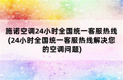 施诺空调24小时全国统一客服热线(24小时全国统一客服热线解决您的空调问题)