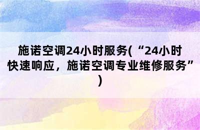 施诺空调24小时服务(“24小时快速响应，施诺空调专业维修服务”)