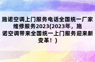 施诺空调上门服务电话全国统一厂家维修服务2023(2023年，施诺空调带来全国统一上门服务迎来新变革！)