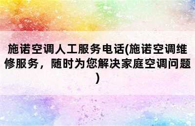 施诺空调人工服务电话(施诺空调维修服务，随时为您解决家庭空调问题)