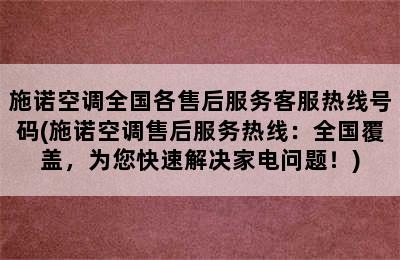 施诺空调全国各售后服务客服热线号码(施诺空调售后服务热线：全国覆盖，为您快速解决家电问题！)