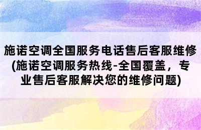 施诺空调全国服务电话售后客服维修(施诺空调服务热线-全国覆盖，专业售后客服解决您的维修问题)