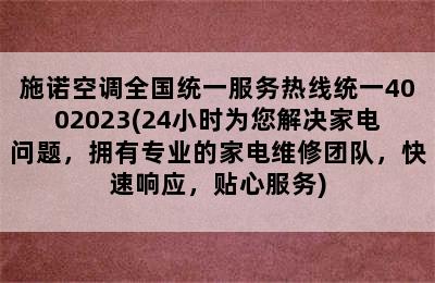 施诺空调全国统一服务热线统一4002023(24小时为您解决家电问题，拥有专业的家电维修团队，快速响应，贴心服务)