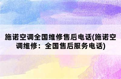 施诺空调全国维修售后电话(施诺空调维修：全国售后服务电话)