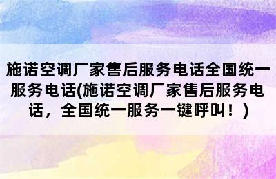 施诺空调厂家售后服务电话全国统一服务电话(施诺空调厂家售后服务电话，全国统一服务一键呼叫！)