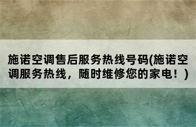 施诺空调售后服务热线号码(施诺空调服务热线，随时维修您的家电！)