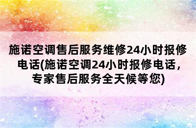 施诺空调售后服务维修24小时报修电话(施诺空调24小时报修电话，专家售后服务全天候等您)