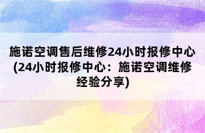 施诺空调售后维修24小时报修中心(24小时报修中心：施诺空调维修经验分享)