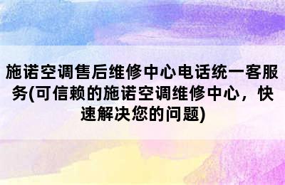 施诺空调售后维修中心电话统一客服务(可信赖的施诺空调维修中心，快速解决您的问题)