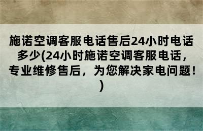 施诺空调客服电话售后24小时电话多少(24小时施诺空调客服电话，专业维修售后，为您解决家电问题！)