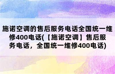 施诺空调的售后服务电话全国统一维修400电话(【施诺空调】售后服务电话，全国统一维修400电话)