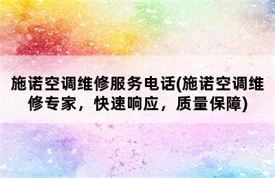 施诺空调维修服务电话(施诺空调维修专家，快速响应，质量保障)