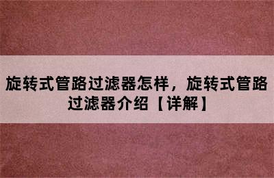 旋转式管路过滤器怎样，旋转式管路过滤器介绍【详解】