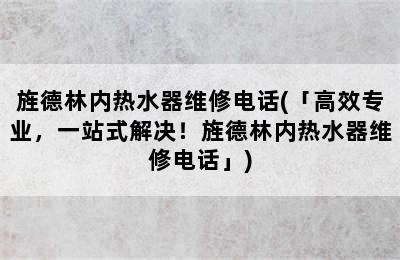 旌德林内热水器维修电话(「高效专业，一站式解决！旌德林内热水器维修电话」)