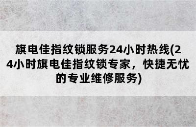 旗电佳指纹锁服务24小时热线(24小时旗电佳指纹锁专家，快捷无忧的专业维修服务)