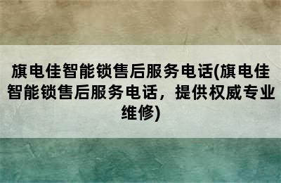 旗电佳智能锁售后服务电话(旗电佳智能锁售后服务电话，提供权威专业维修)