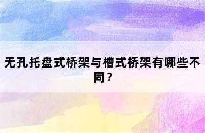 无孔托盘式桥架与槽式桥架有哪些不同？