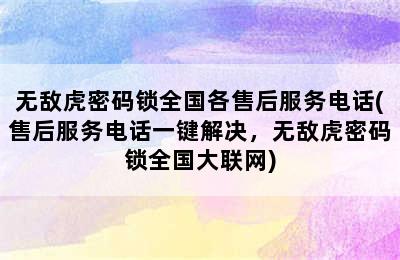 无敌虎密码锁全国各售后服务电话(售后服务电话一键解决，无敌虎密码锁全国大联网)