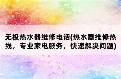 无极热水器维修电话(热水器维修热线，专业家电服务，快速解决问题)