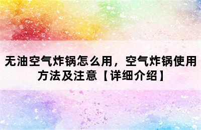 无油空气炸锅怎么用，空气炸锅使用方法及注意【详细介绍】