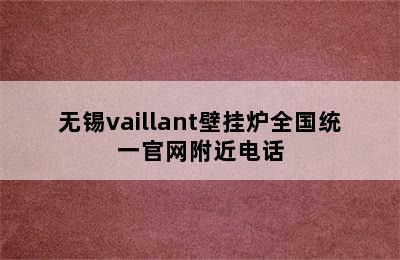 无锡vaillant壁挂炉全国统一官网附近电话