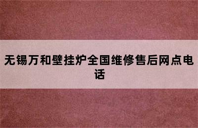 无锡万和壁挂炉全国维修售后网点电话