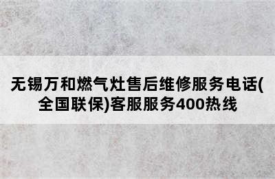 无锡万和燃气灶售后维修服务电话(全国联保)客服服务400热线