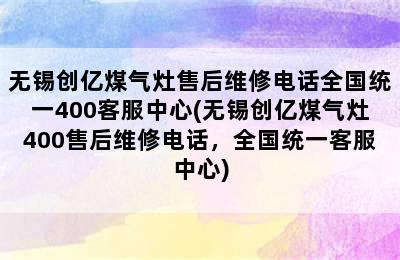 无锡创亿煤气灶售后维修电话全国统一400客服中心(无锡创亿煤气灶400售后维修电话，全国统一客服中心)