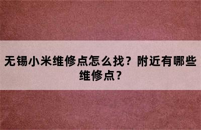 无锡小米维修点怎么找？附近有哪些维修点？