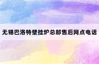 无锡巴洛特壁挂炉总部售后网点电话