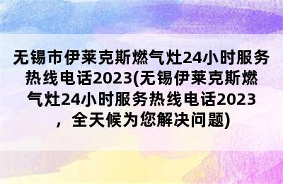 无锡市伊莱克斯燃气灶24小时服务热线电话2023(无锡伊莱克斯燃气灶24小时服务热线电话2023，全天候为您解决问题)