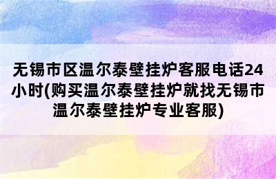 无锡市区温尔泰壁挂炉客服电话24小时(购买温尔泰壁挂炉就找无锡市温尔泰壁挂炉专业客服)