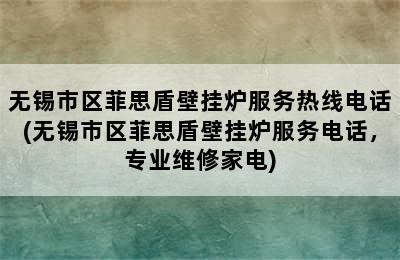 无锡市区菲思盾壁挂炉服务热线电话(无锡市区菲思盾壁挂炉服务电话，专业维修家电)