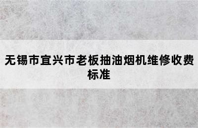 无锡市宜兴市老板抽油烟机维修收费标准