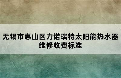 无锡市惠山区力诺瑞特太阳能热水器维修收费标准