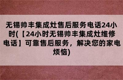 无锡帅丰集成灶售后服务电话24小时(【24小时无锡帅丰集成灶维修电话】可靠售后服务，解决您的家电烦恼)